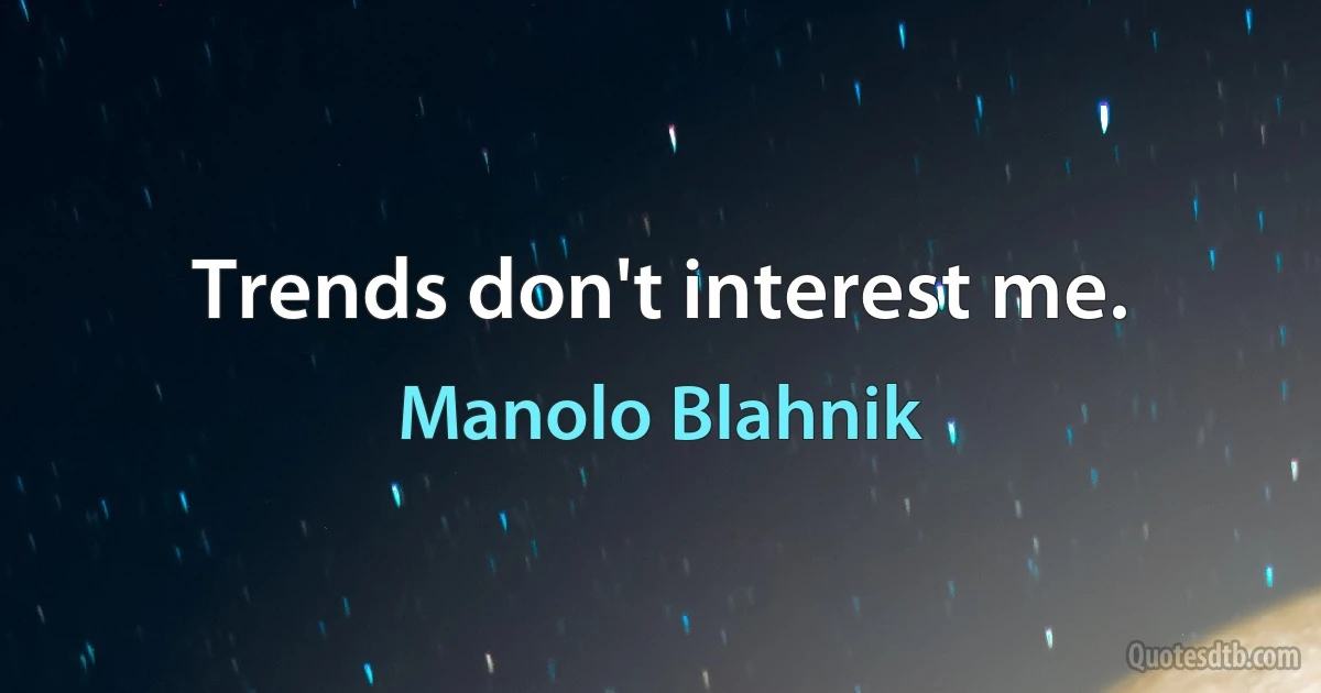 Trends don't interest me. (Manolo Blahnik)