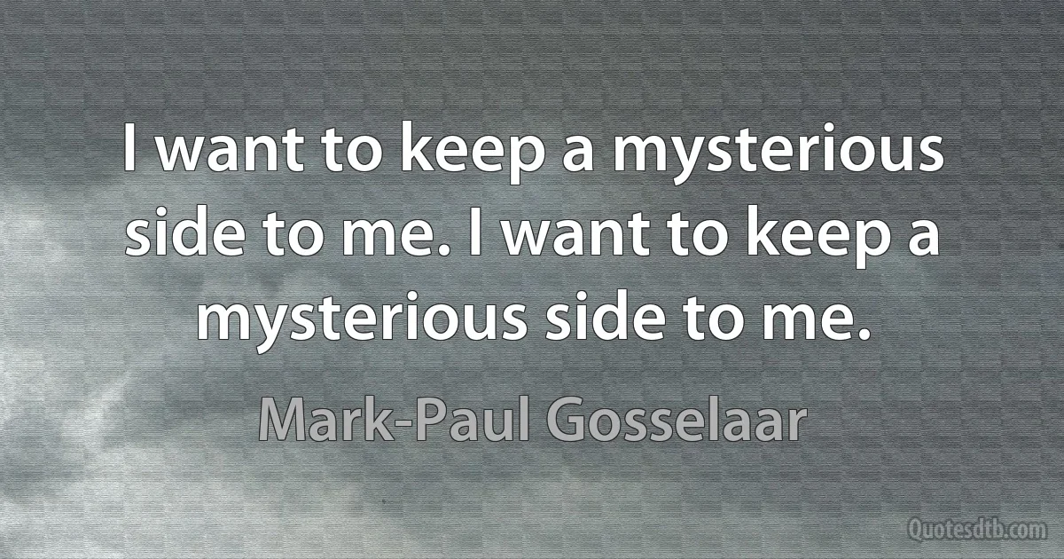 I want to keep a mysterious side to me. I want to keep a mysterious side to me. (Mark-Paul Gosselaar)