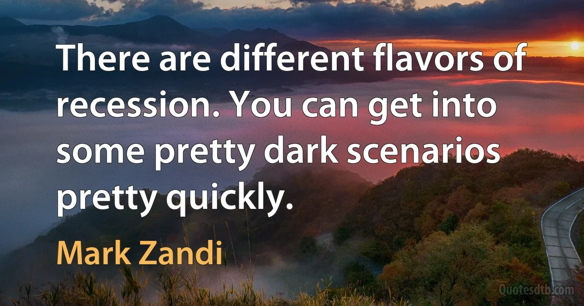 There are different flavors of recession. You can get into some pretty dark scenarios pretty quickly. (Mark Zandi)