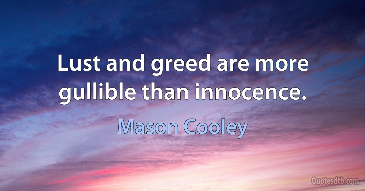 Lust and greed are more gullible than innocence. (Mason Cooley)