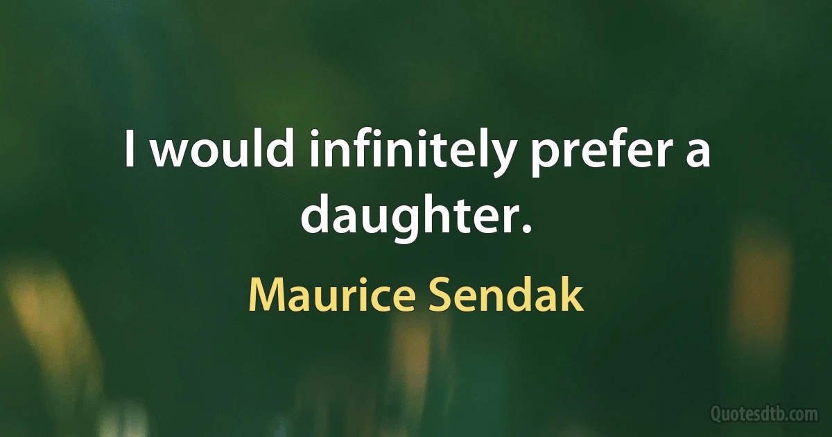 I would infinitely prefer a daughter. (Maurice Sendak)