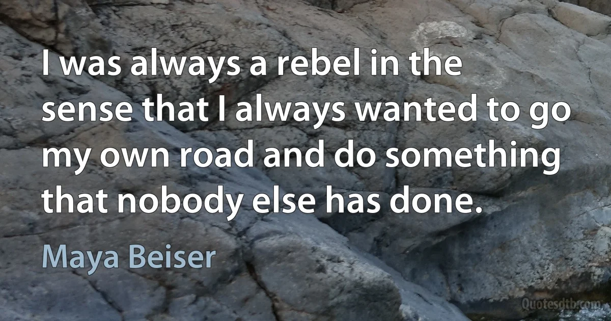 I was always a rebel in the sense that I always wanted to go my own road and do something that nobody else has done. (Maya Beiser)