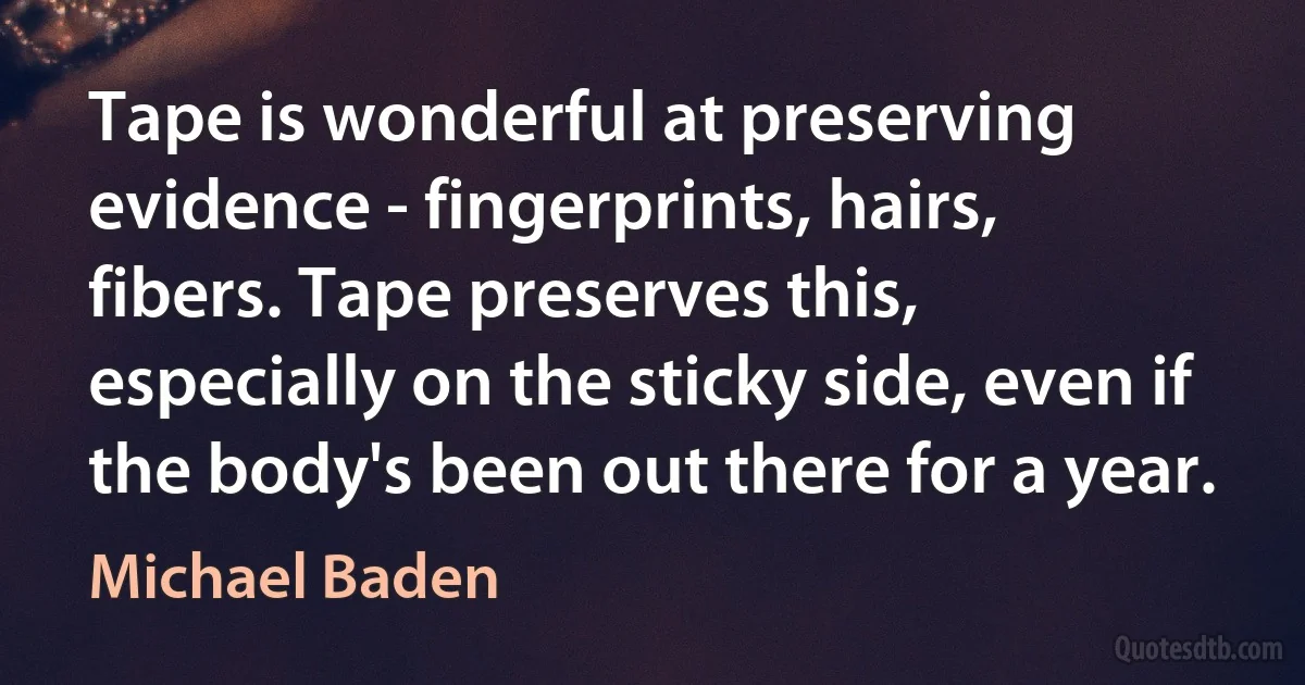 Tape is wonderful at preserving evidence - fingerprints, hairs, fibers. Tape preserves this, especially on the sticky side, even if the body's been out there for a year. (Michael Baden)