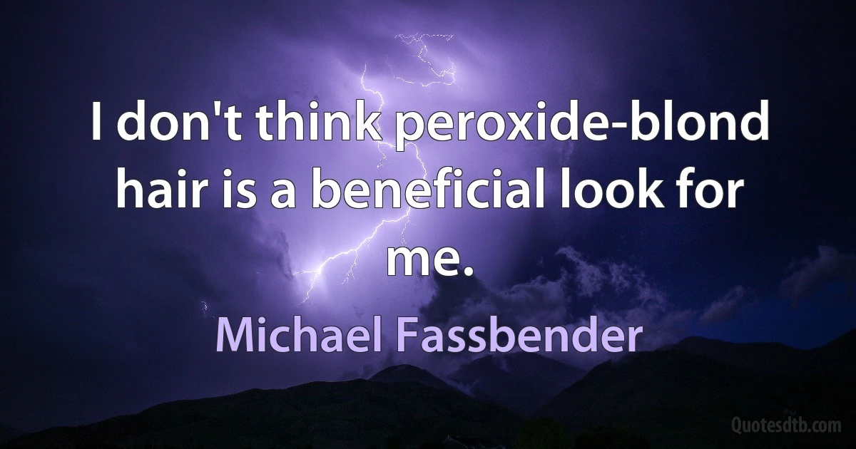 I don't think peroxide-blond hair is a beneficial look for me. (Michael Fassbender)