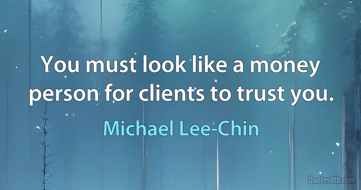 You must look like a money person for clients to trust you. (Michael Lee-Chin)