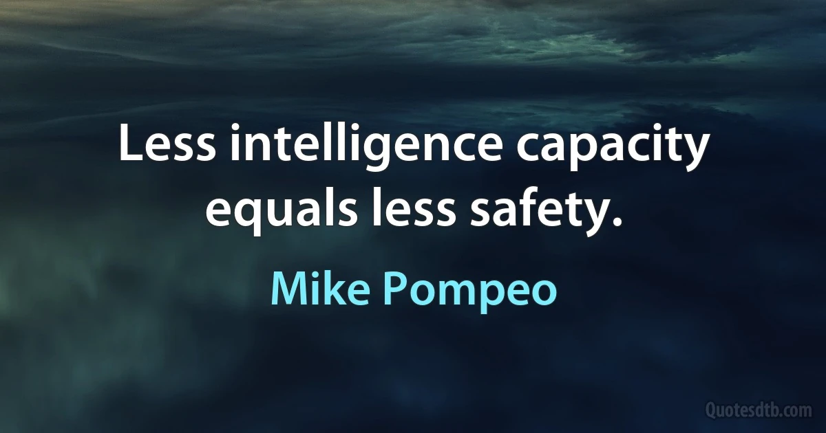 Less intelligence capacity equals less safety. (Mike Pompeo)