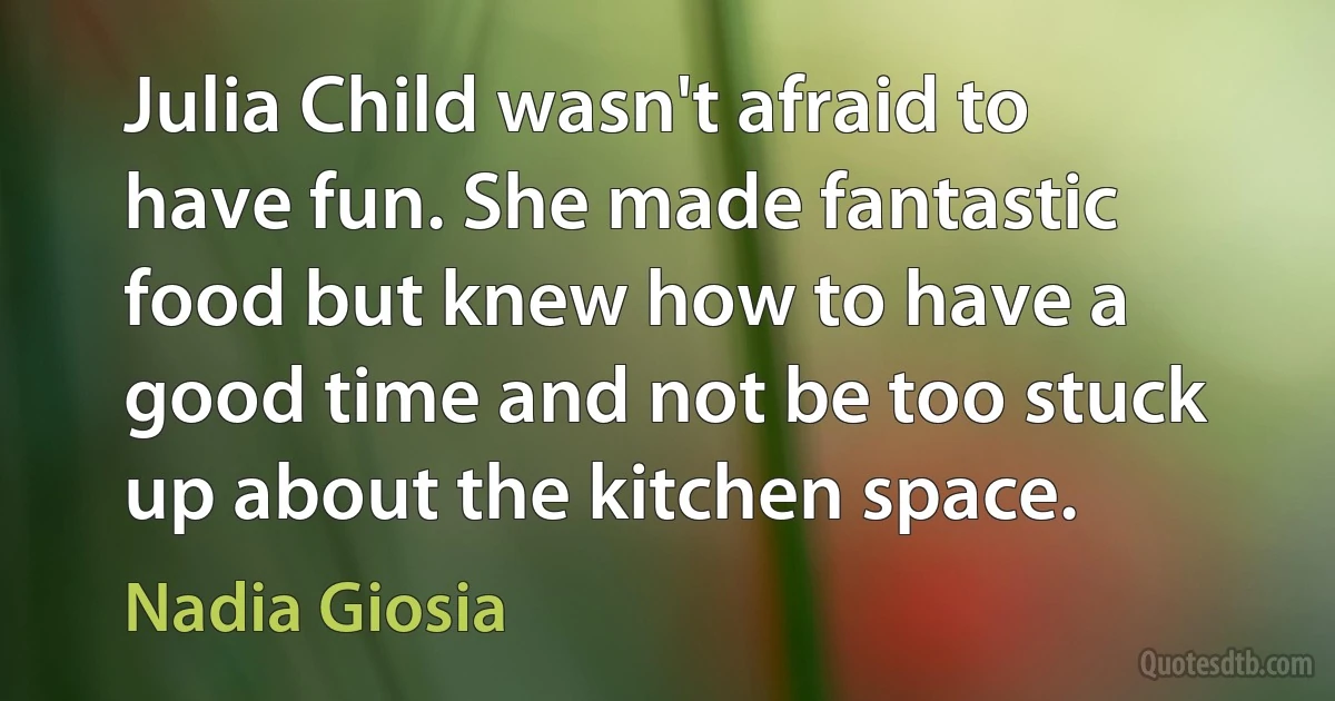 Julia Child wasn't afraid to have fun. She made fantastic food but knew how to have a good time and not be too stuck up about the kitchen space. (Nadia Giosia)