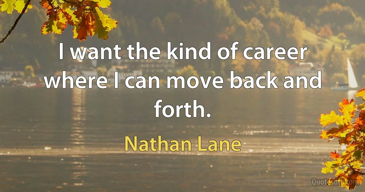 I want the kind of career where I can move back and forth. (Nathan Lane)