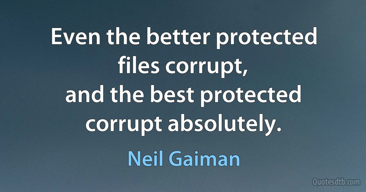 Even the better protected files corrupt,
and the best protected corrupt absolutely. (Neil Gaiman)