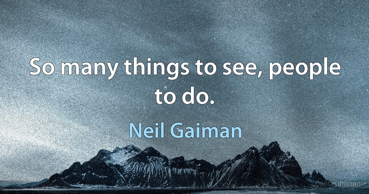 So many things to see, people to do. (Neil Gaiman)