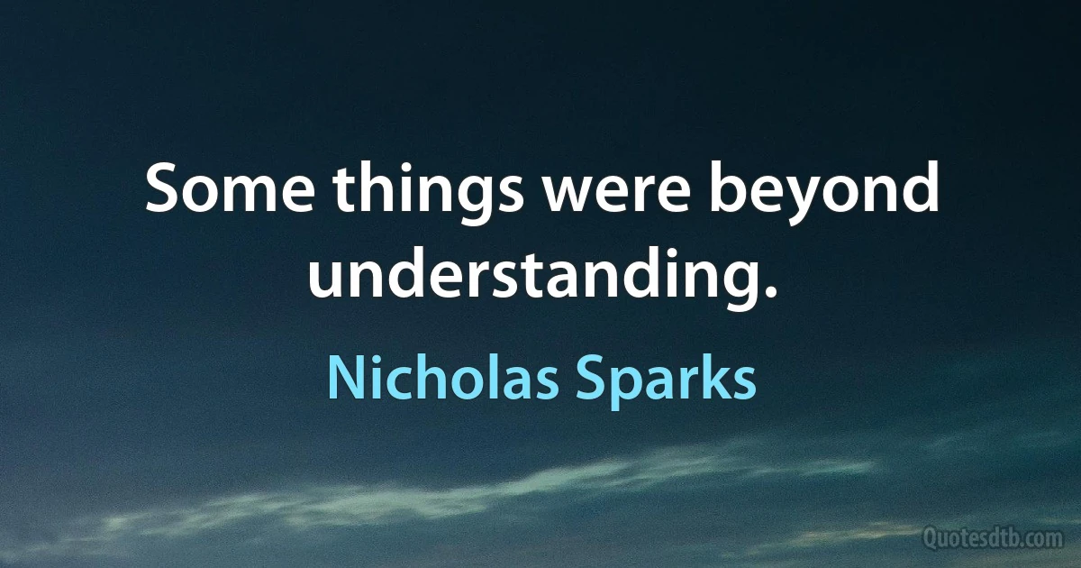 Some things were beyond understanding. (Nicholas Sparks)