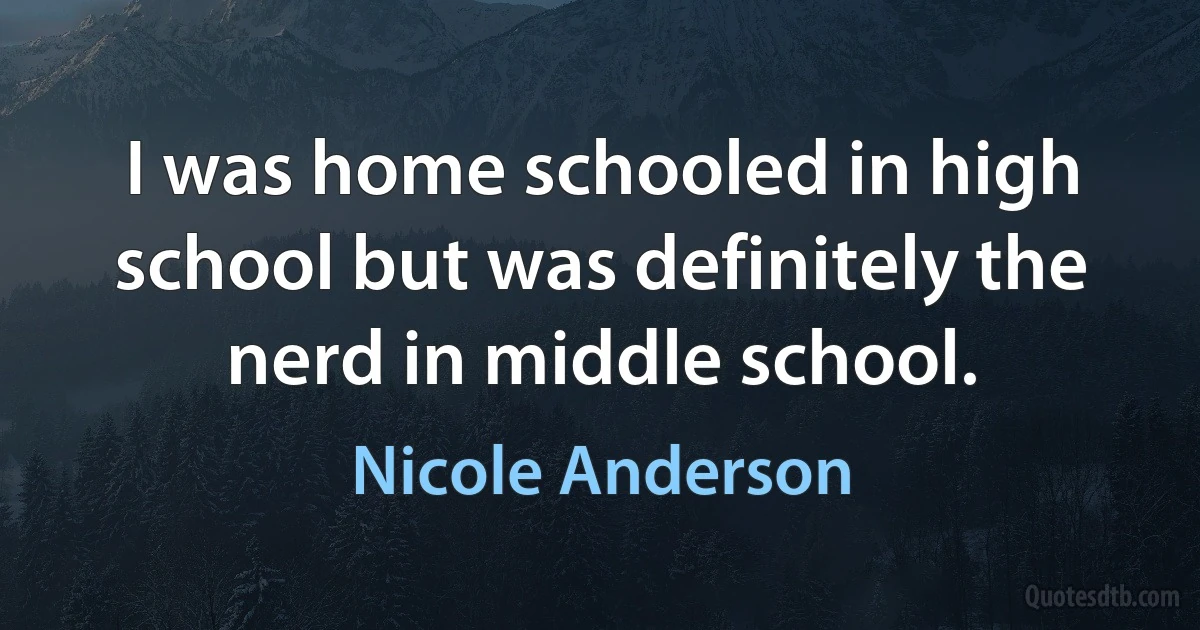 I was home schooled in high school but was definitely the nerd in middle school. (Nicole Anderson)