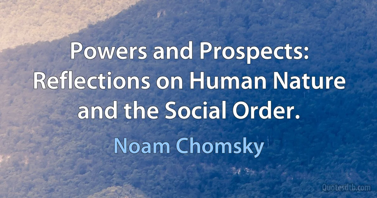 Powers and Prospects: Reflections on Human Nature and the Social Order. (Noam Chomsky)