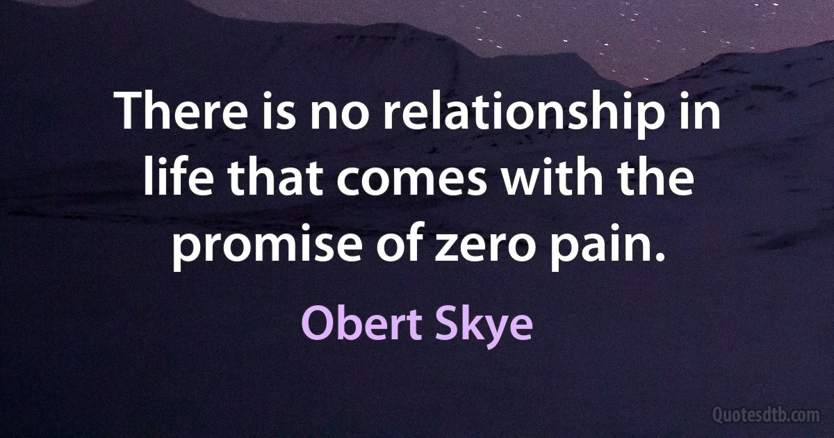 There is no relationship in life that comes with the promise of zero pain. (Obert Skye)