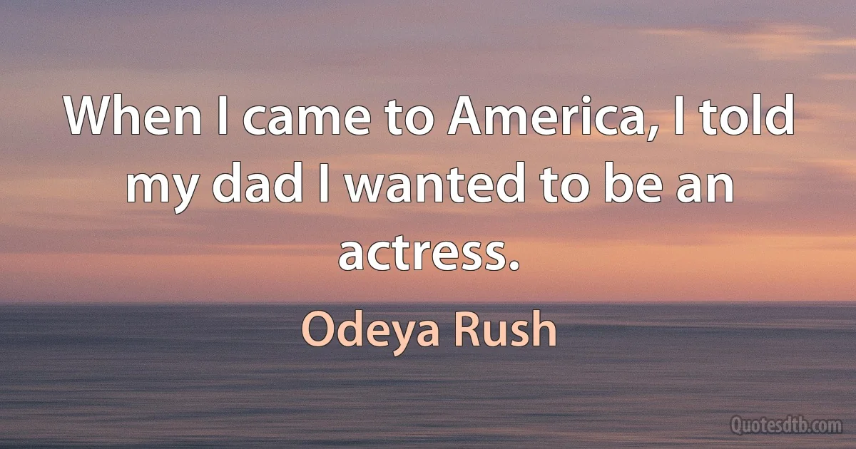 When I came to America, I told my dad I wanted to be an actress. (Odeya Rush)