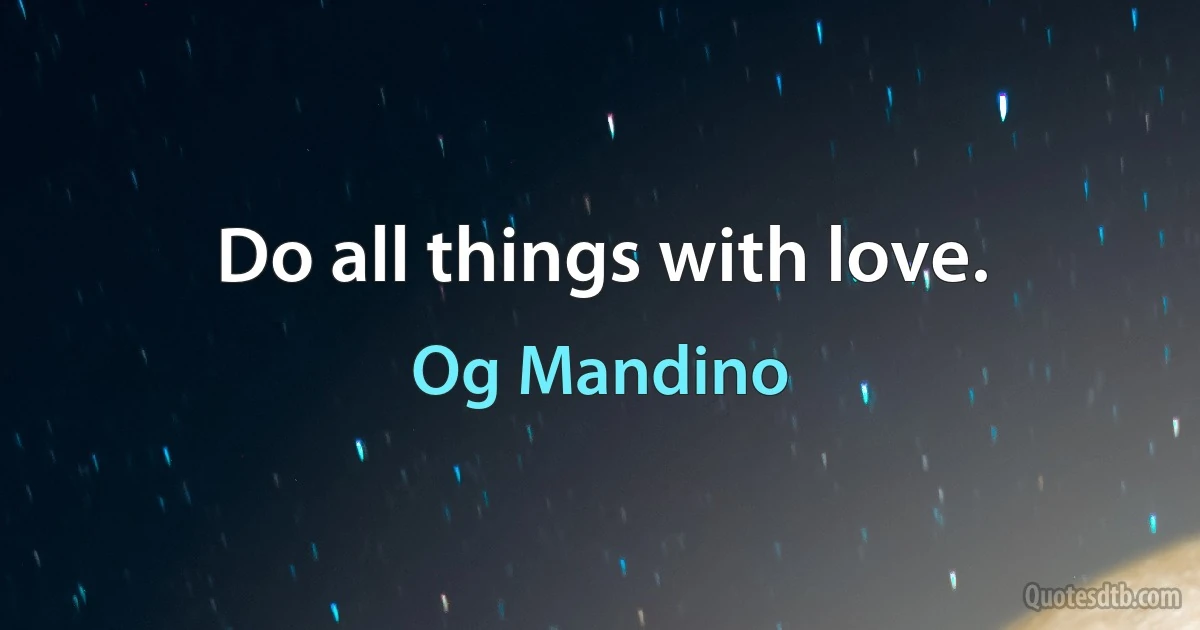 Do all things with love. (Og Mandino)