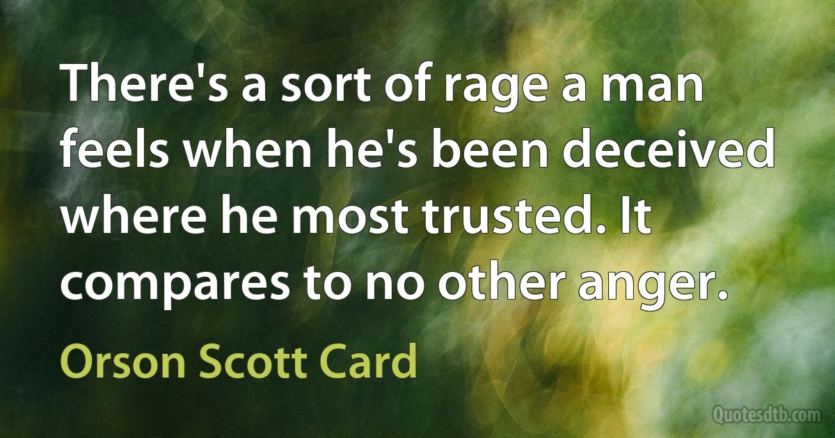 There's a sort of rage a man feels when he's been deceived where he most trusted. It compares to no other anger. (Orson Scott Card)