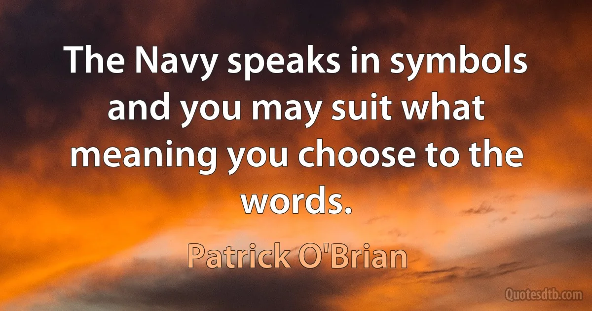 The Navy speaks in symbols and you may suit what meaning you choose to the words. (Patrick O'Brian)