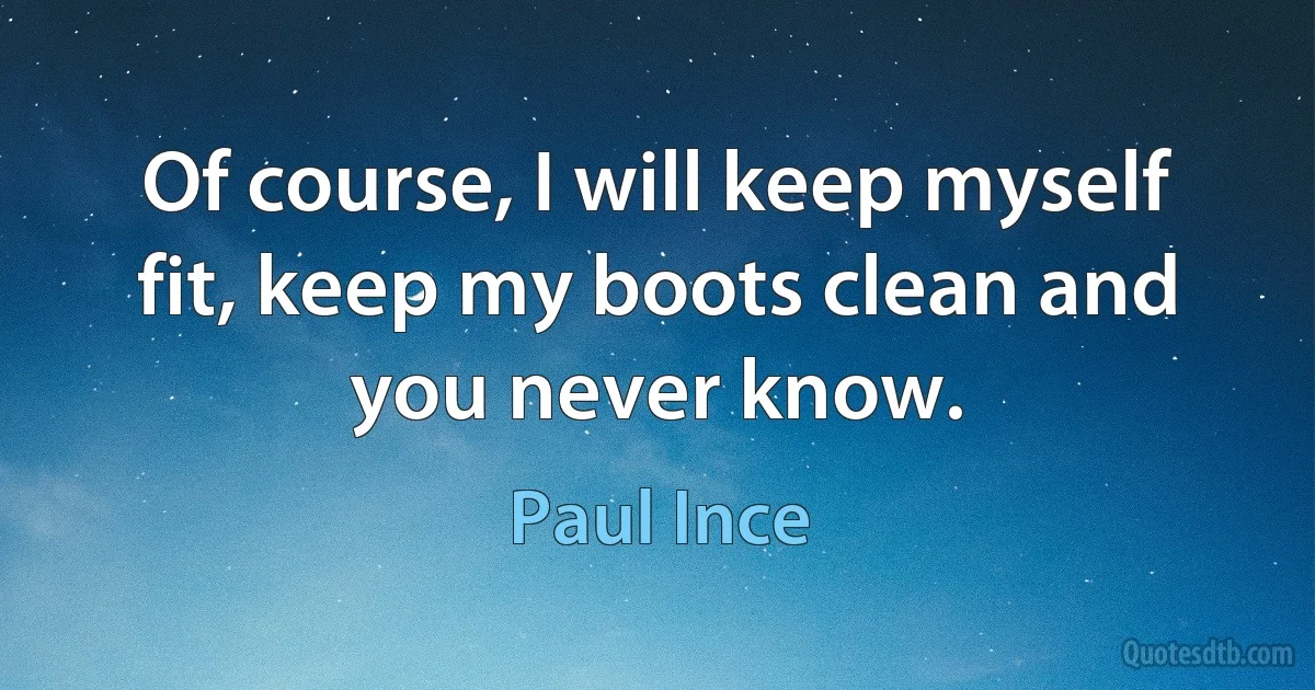 Of course, I will keep myself fit, keep my boots clean and you never know. (Paul Ince)