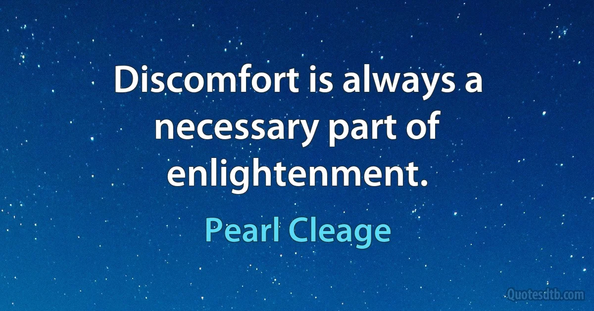 Discomfort is always a necessary part of enlightenment. (Pearl Cleage)