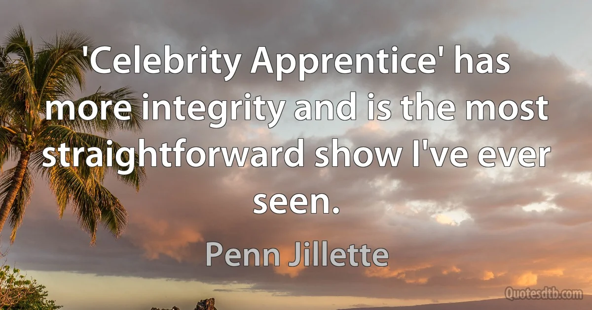 'Celebrity Apprentice' has more integrity and is the most straightforward show I've ever seen. (Penn Jillette)