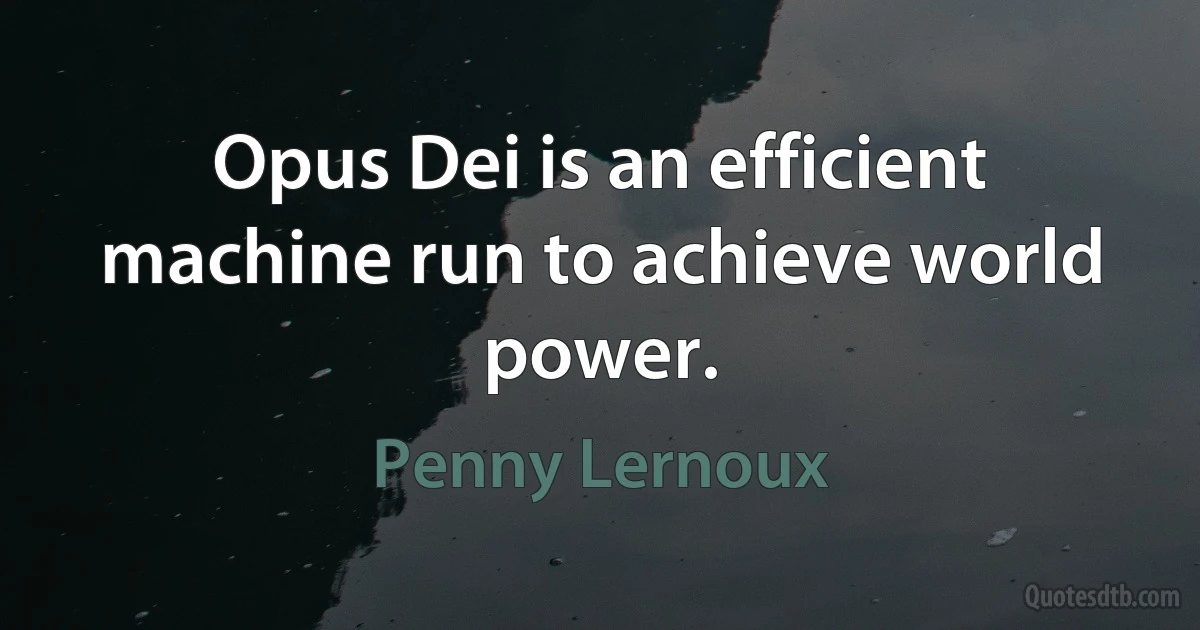 Opus Dei is an efficient machine run to achieve world power. (Penny Lernoux)