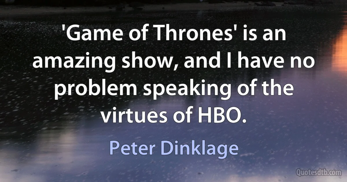 'Game of Thrones' is an amazing show, and I have no problem speaking of the virtues of HBO. (Peter Dinklage)