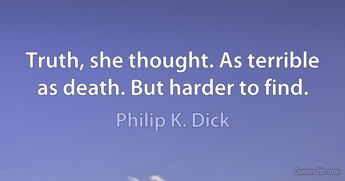 Truth, she thought. As terrible as death. But harder to find. (Philip K. Dick)