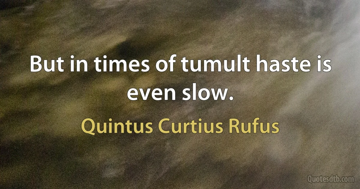 But in times of tumult haste is even slow. (Quintus Curtius Rufus)