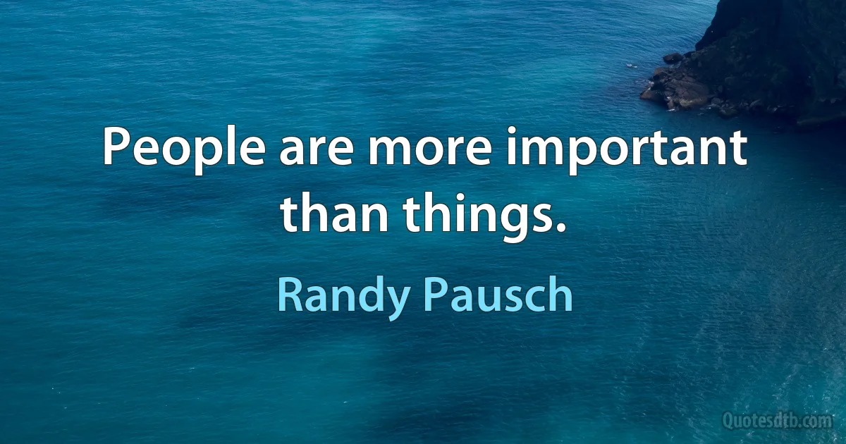 People are more important than things. (Randy Pausch)