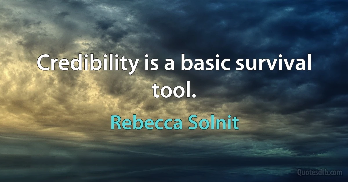 Credibility is a basic survival tool. (Rebecca Solnit)