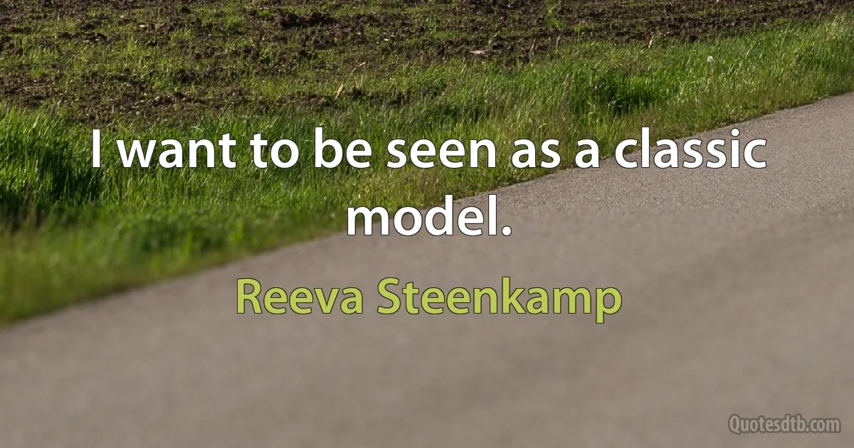 I want to be seen as a classic model. (Reeva Steenkamp)