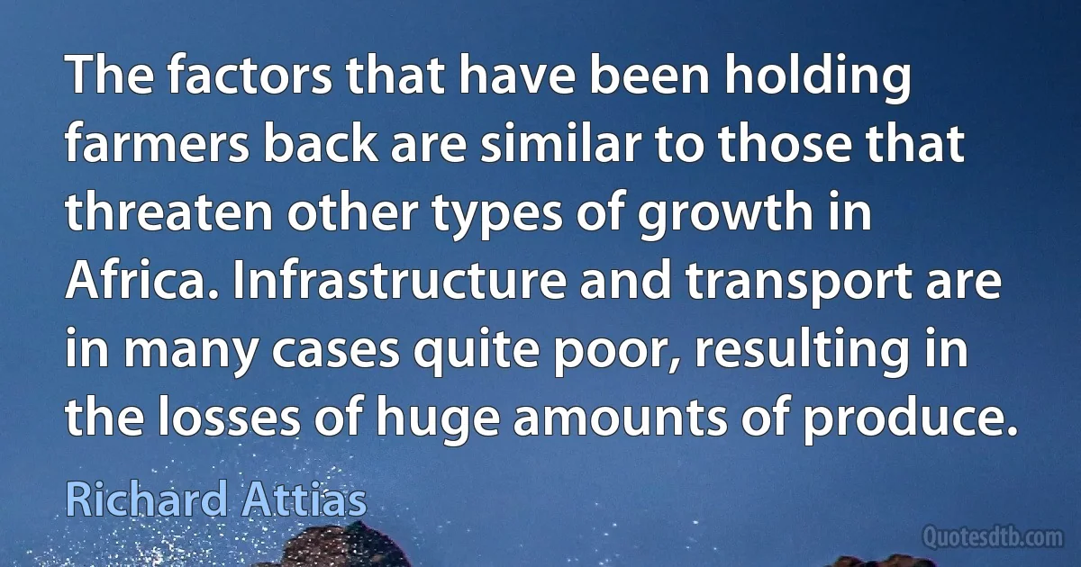 The factors that have been holding farmers back are similar to those that threaten other types of growth in Africa. Infrastructure and transport are in many cases quite poor, resulting in the losses of huge amounts of produce. (Richard Attias)