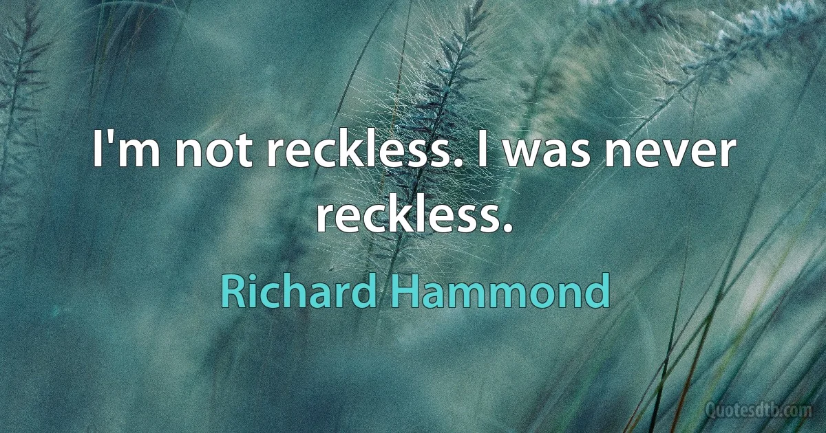 I'm not reckless. I was never reckless. (Richard Hammond)