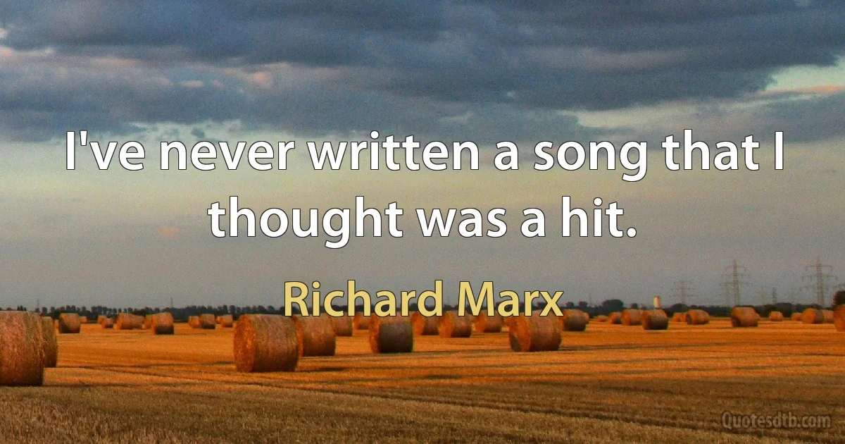 I've never written a song that I thought was a hit. (Richard Marx)