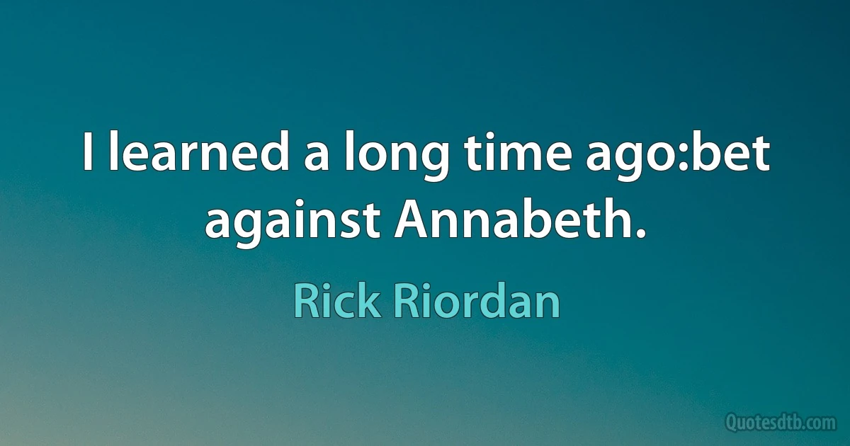 I learned a long time ago:bet against Annabeth. (Rick Riordan)