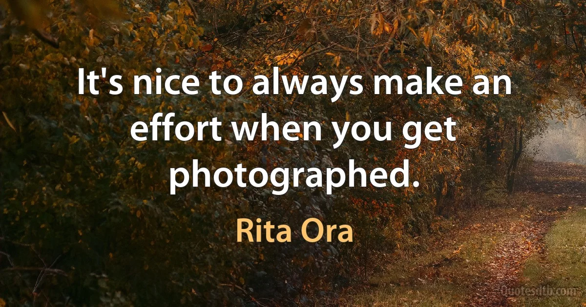 It's nice to always make an effort when you get photographed. (Rita Ora)