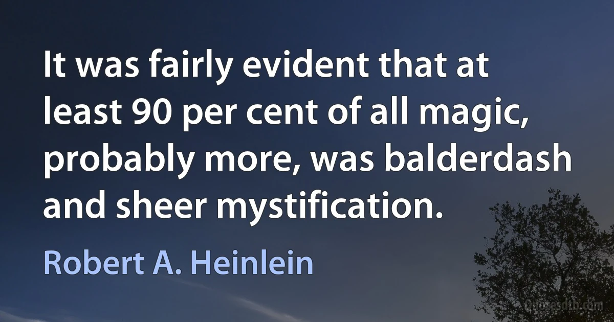 It was fairly evident that at least 90 per cent of all magic, probably more, was balderdash and sheer mystification. (Robert A. Heinlein)