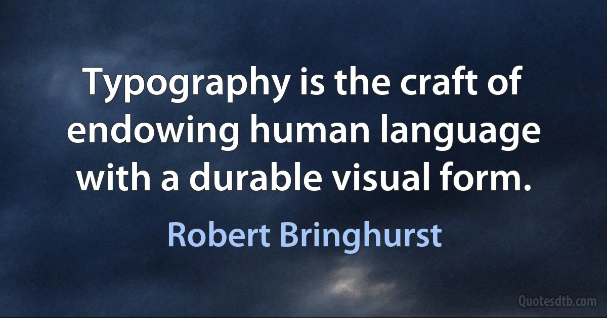 Typography is the craft of endowing human language with a durable visual form. (Robert Bringhurst)