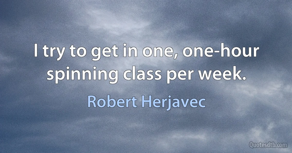 I try to get in one, one-hour spinning class per week. (Robert Herjavec)