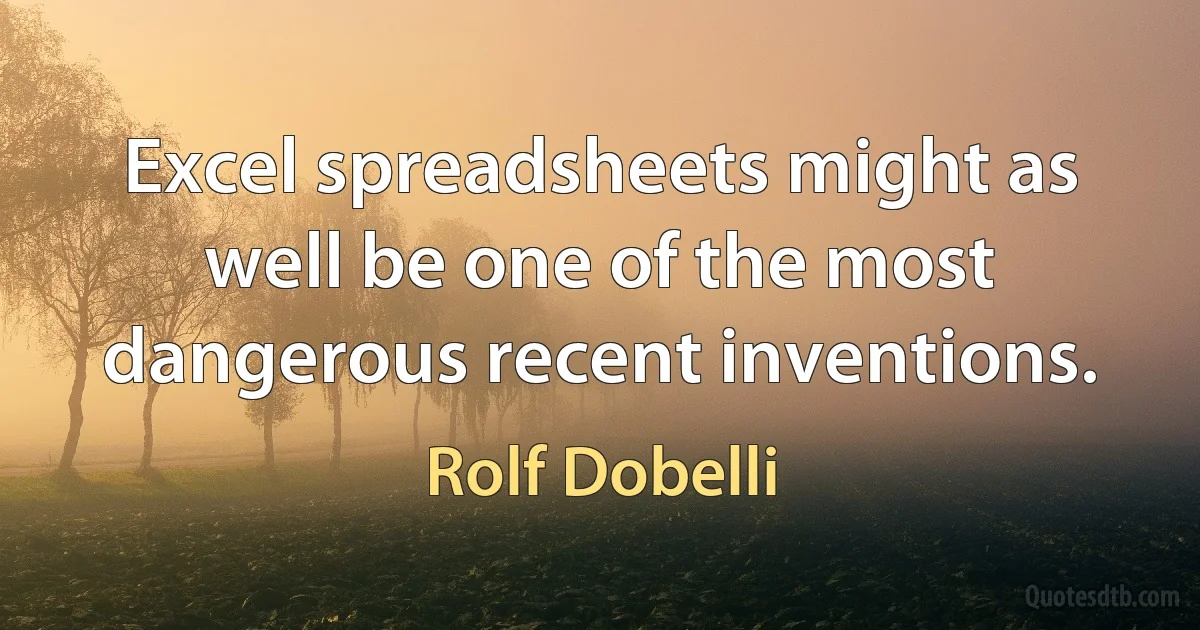 Excel spreadsheets might as well be one of the most dangerous recent inventions. (Rolf Dobelli)