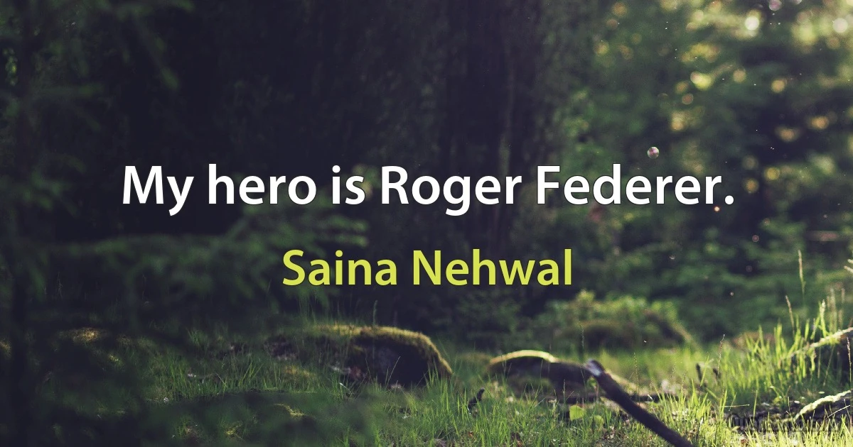 My hero is Roger Federer. (Saina Nehwal)