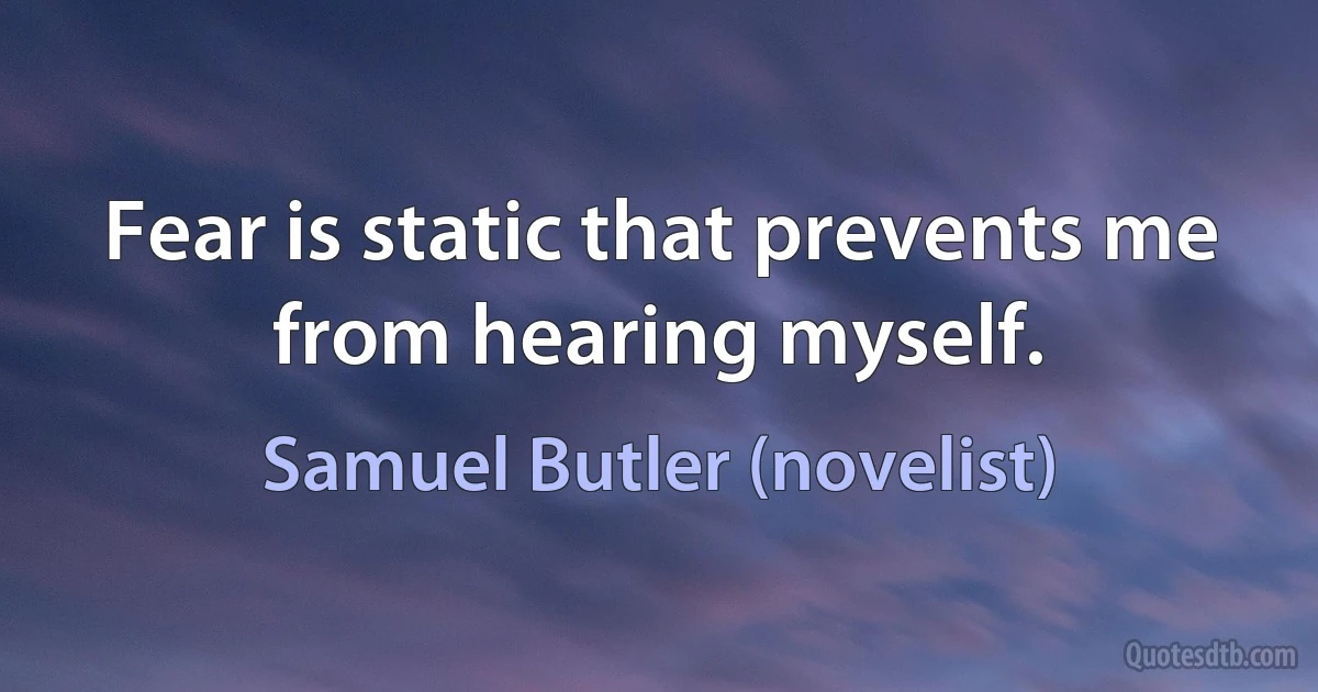 Fear is static that prevents me from hearing myself. (Samuel Butler (novelist))