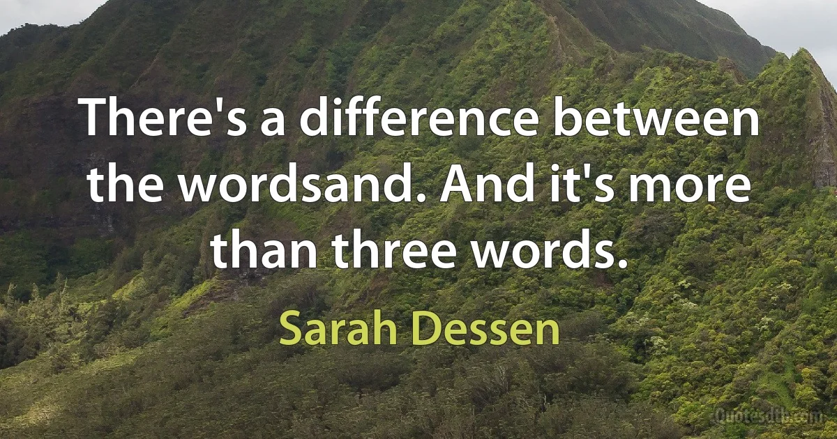 There's a difference between the wordsand. And it's more than three words. (Sarah Dessen)