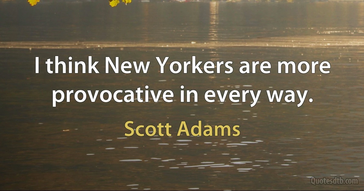 I think New Yorkers are more provocative in every way. (Scott Adams)