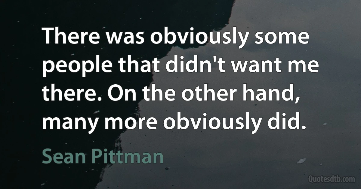 There was obviously some people that didn't want me there. On the other hand, many more obviously did. (Sean Pittman)