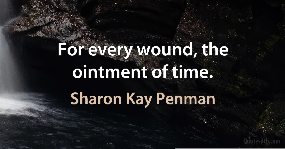 For every wound, the ointment of time. (Sharon Kay Penman)