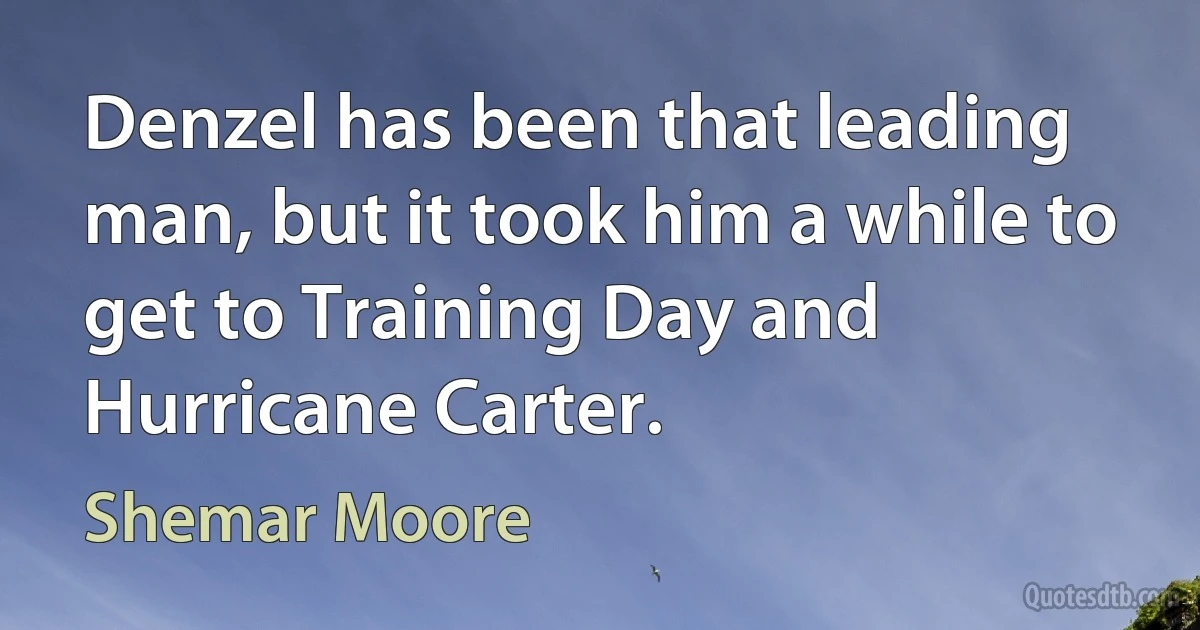 Denzel has been that leading man, but it took him a while to get to Training Day and Hurricane Carter. (Shemar Moore)