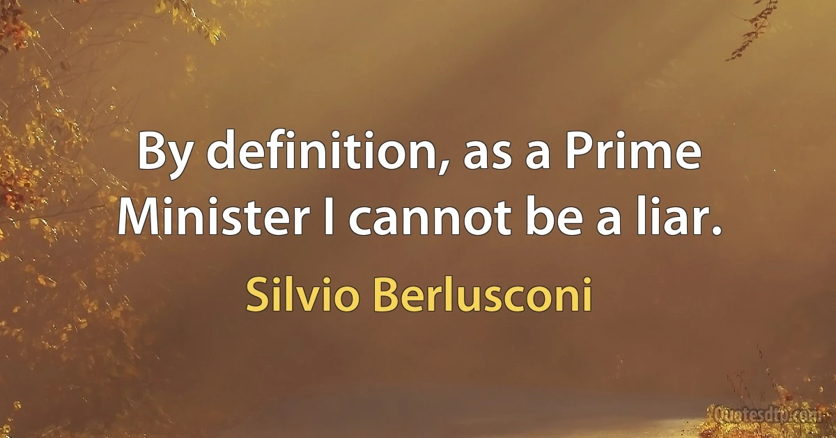 By definition, as a Prime Minister I cannot be a liar. (Silvio Berlusconi)