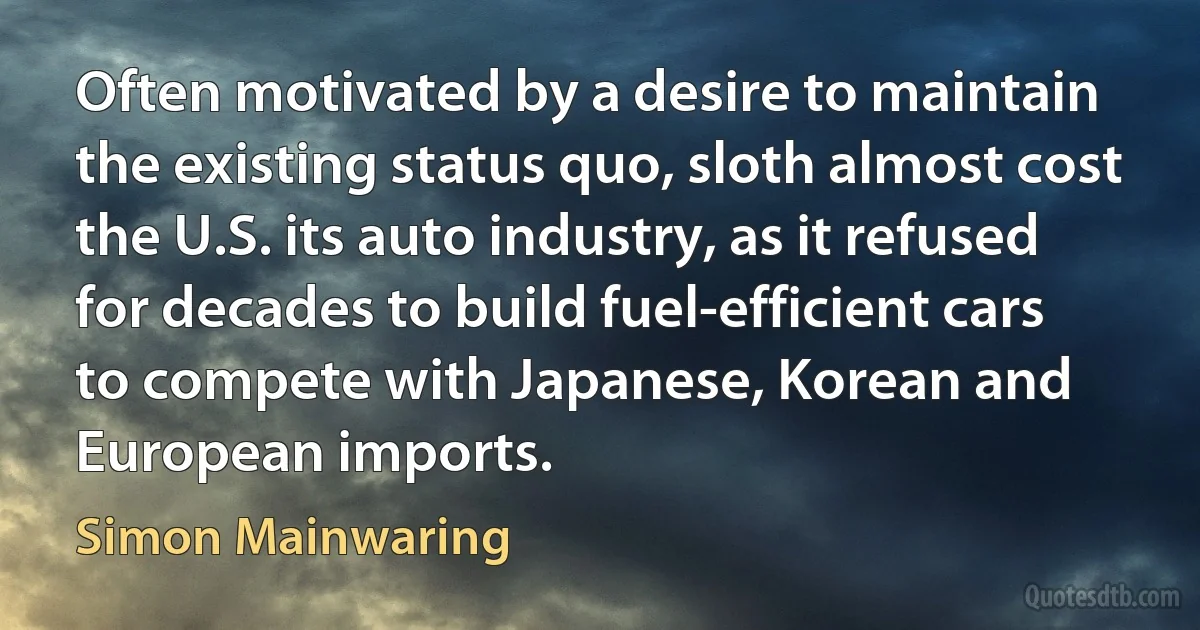 Often motivated by a desire to maintain the existing status quo, sloth almost cost the U.S. its auto industry, as it refused for decades to build fuel-efficient cars to compete with Japanese, Korean and European imports. (Simon Mainwaring)